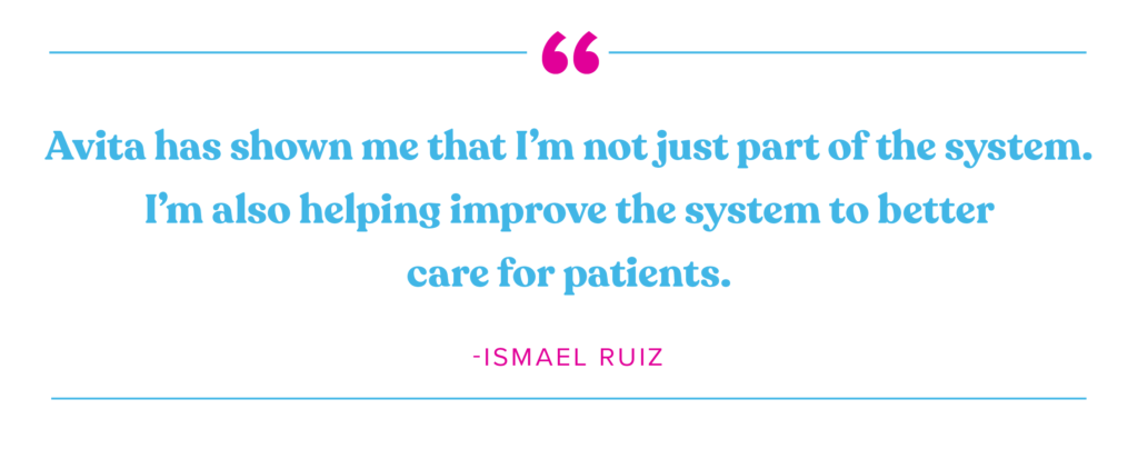 "Avita has shown me that I'm not just part of the system. I'm also helping improve the system to better care for patient." Ismael Ruiz